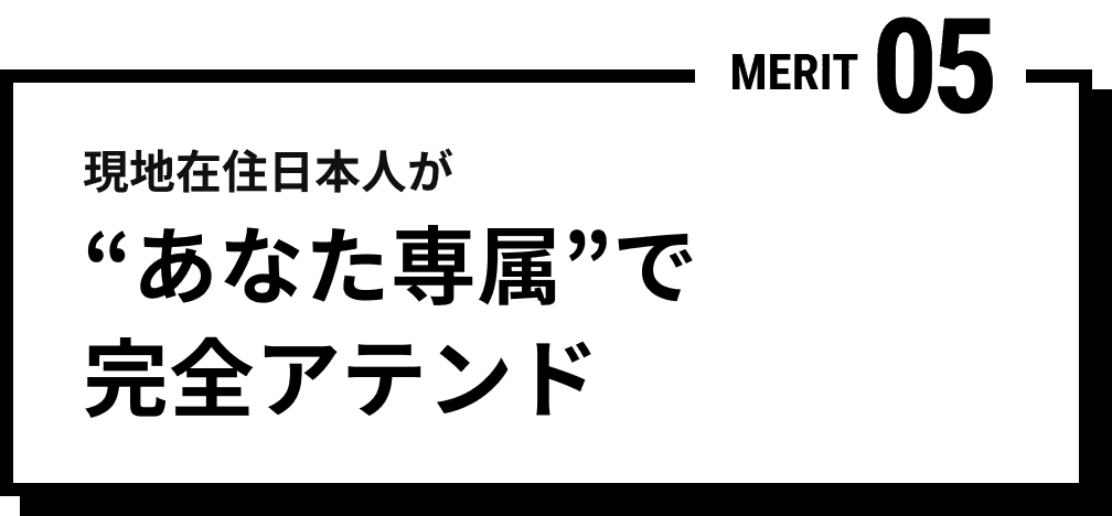 MERIT 05 現地在住日本人が“あなた専属”で完全アテンド